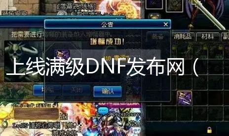 上线满级DNF发布网（DNF发布网满级账号多少钱）【dnf公益新服发布网】