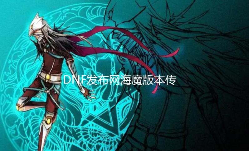 DNF发布网海魔版本传奇私服【dnf8月25日官网发布会】