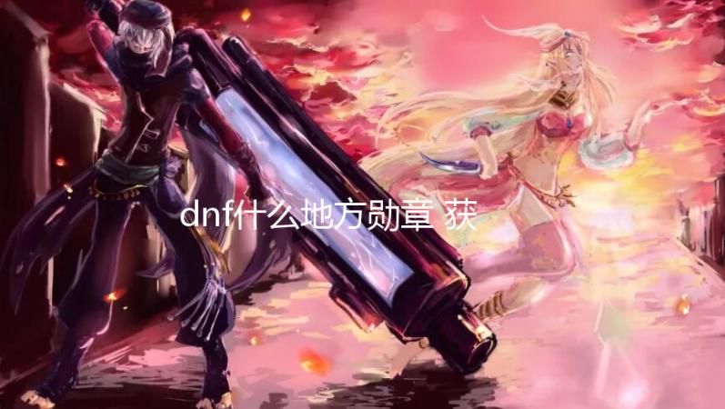 dnf什么地方勋章 获取dnf游戏勋章攻略【DNF私服】