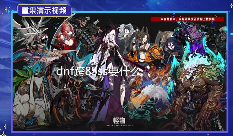 dnf跨85ss要什么材料 全面解析DNF跨85SS所需的装备材料【梦幻西游公益服发布网】